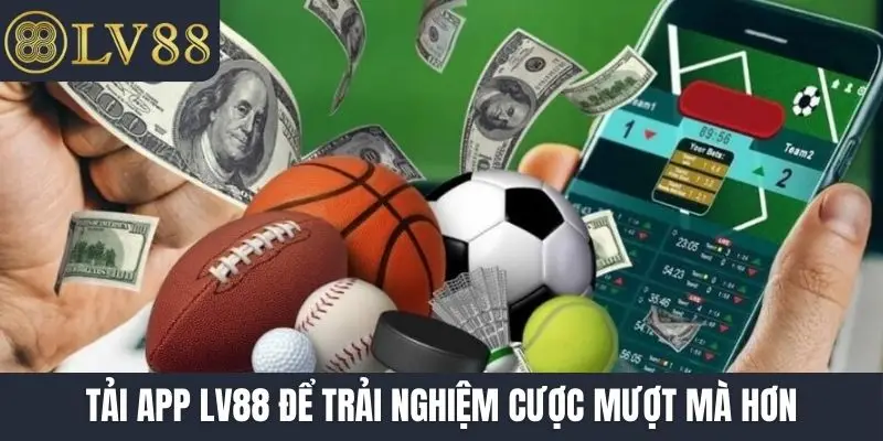 Tải app LV88 để trải nghiệm cược mượt mà hơn